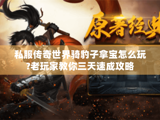 私服传奇世界骑豹子拿宝怎么玩?老玩家教你三天速成攻略