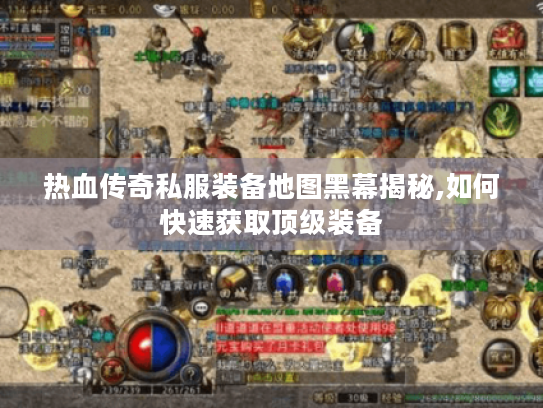 热血传奇私服装备地图黑幕揭秘,如何快速获取顶级装备
