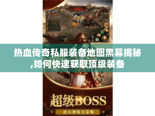 热血传奇私服装备地图黑幕揭秘,如何快速获取顶级装备