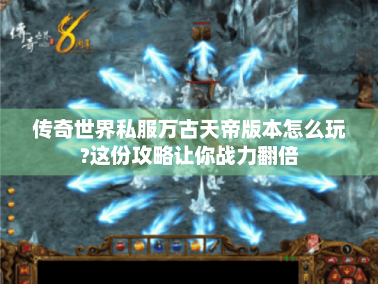 传奇世界私服万古天帝版本怎么玩?这份攻略让你战力翻倍