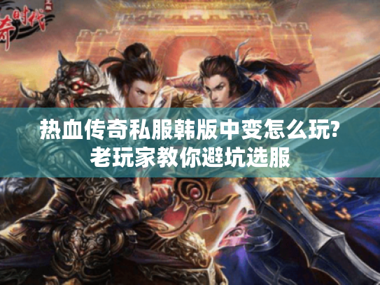 热血传奇私服韩版中变怎么玩?老玩家教你避坑选服