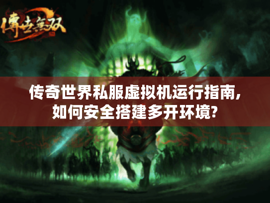 传奇世界私服虚拟机运行指南,如何安全搭建多开环境?