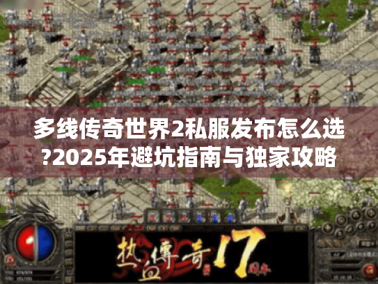多线传奇世界2私服发布怎么选?2025年避坑指南与独家攻略