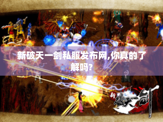 新破天一剑私服发布网,你真的了解吗?