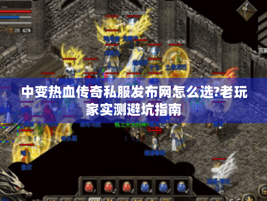 中变热血传奇私服发布网怎么选?老玩家实测避坑指南