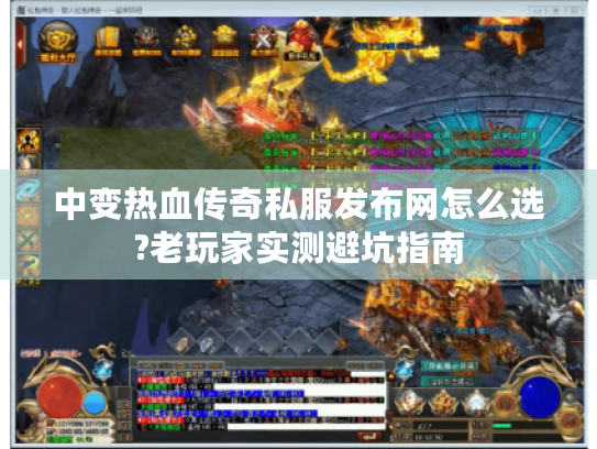 中变热血传奇私服发布网怎么选?老玩家实测避坑指南