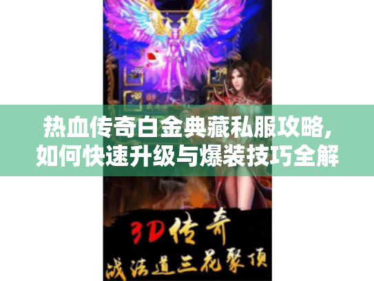 热血传奇白金典藏私服攻略,如何快速升级与爆装技巧全解析