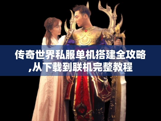 传奇世界私服单机搭建全攻略,从下载到联机完整教程 传奇世界私服单机搭建全攻略,从下载到联机完整教程
