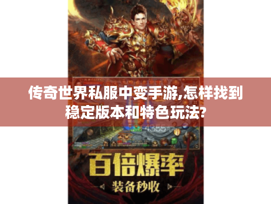 传奇世界私服中变手游,怎样找到稳定版本和特色玩法?