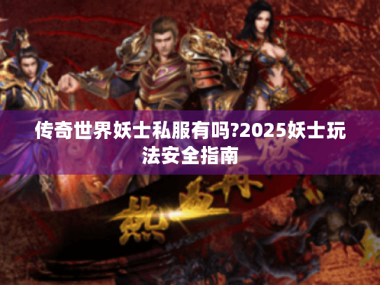 传奇世界妖士私服有吗?2025妖士玩法安全指南