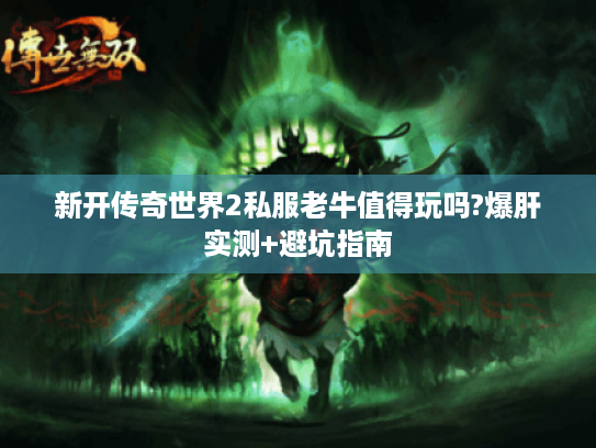 新开传奇世界2私服老牛值得玩吗?爆肝实测+避坑指南