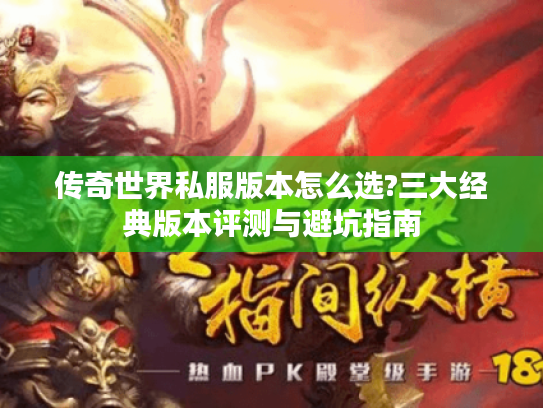 传奇世界私服版本怎么选?三大经典版本评测与避坑指南 传奇世界私服版本怎么选?三大经典版本评测与避坑指南