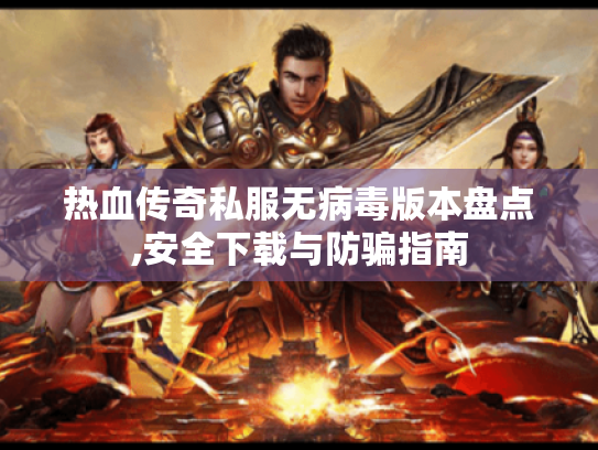 热血传奇私服无病毒版本盘点,安全下载与防骗指南