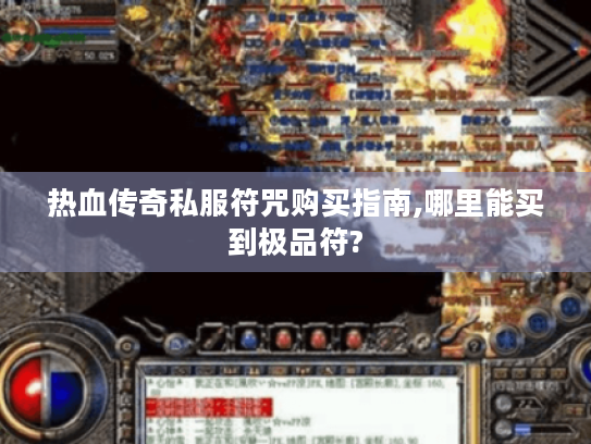 热血传奇私服符咒购买指南,哪里能买到极品符?