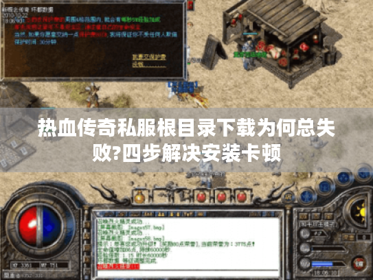 热血传奇私服根目录下载为何总失败?四步解决安装卡顿