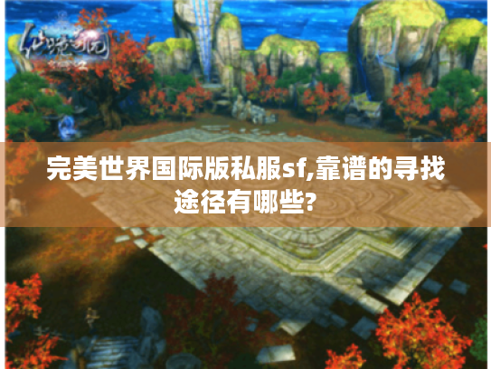 完美世界国际版私服sf,靠谱的寻找途径有哪些? 完美世界国际版私服sf,靠谱的寻找途径有哪些?