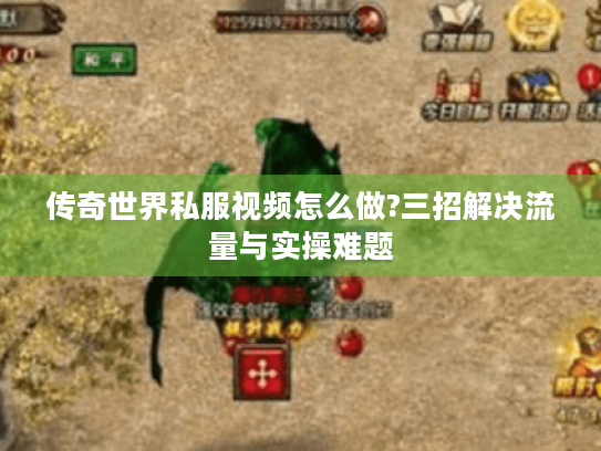 传奇世界私服视频怎么做?三招解决流量与实操难题