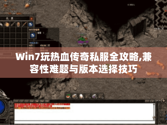 Win7玩热血传奇私服全攻略,兼容性难题与版本选择技巧