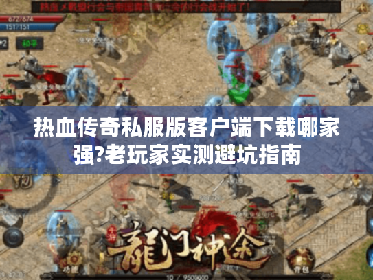 热血传奇私服版客户端下载哪家强?老玩家实测避坑指南