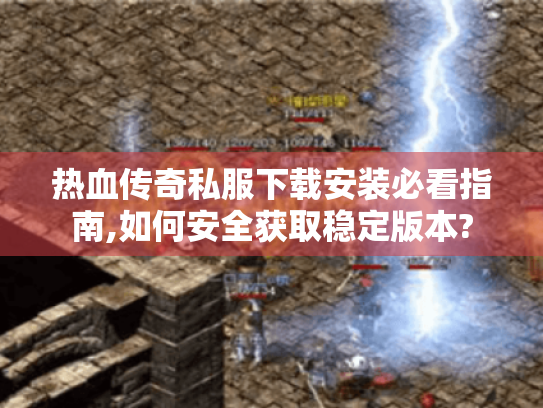 热血传奇私服下载安装必看指南,如何安全获取稳定版本?