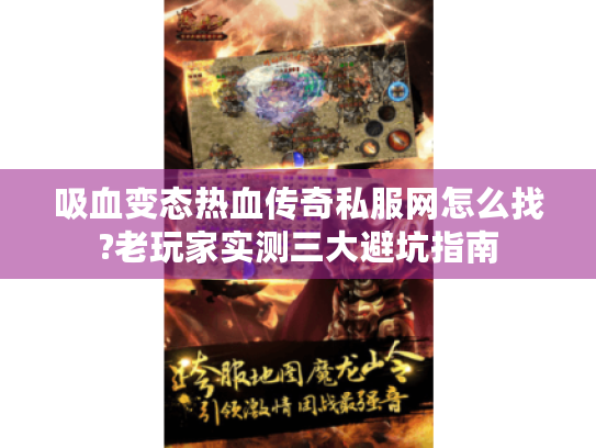 吸血变态热血传奇私服网怎么找?老玩家实测三大避坑指南