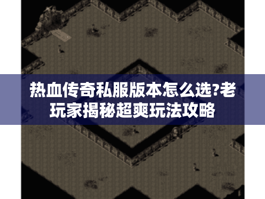 热血传奇私服版本怎么选?老玩家揭秘超爽玩法攻略