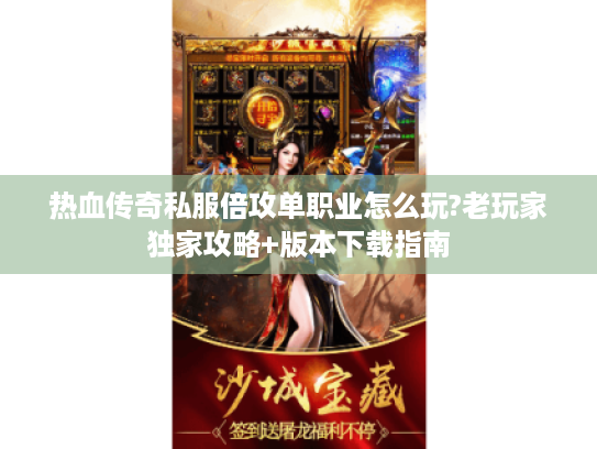 热血传奇私服倍攻单职业怎么玩?老玩家独家攻略+版本下载指南 热血传奇私服倍攻单职业怎么玩?老玩家独家攻略+版本下载指南