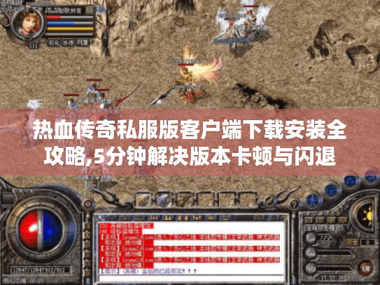 热血传奇私服版客户端下载安装全攻略,5分钟解决版本卡顿与闪退