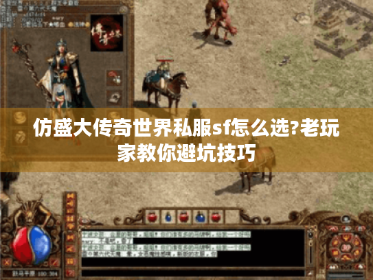 仿盛大传奇世界私服sf怎么选?老玩家教你避坑技巧