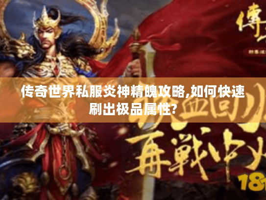 传奇世界私服炎神精魄攻略,如何快速刷出极品属性? 传奇世界私服炎神精魄攻略,如何快速刷出极品属性?