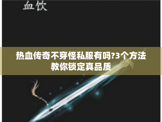 热血传奇不穿怪私服有吗?3个方法教你锁定真品质
