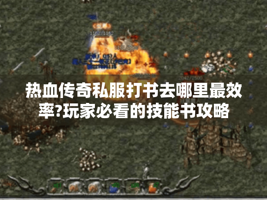 热血传奇私服打书去哪里最效率?玩家必看的技能书攻略
