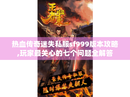 热血传奇迷失私服sf999版本攻略,玩家最关心的七个问题全解答 热血传奇迷失私服sf999版本攻略,玩家最关心的七个问题全解答