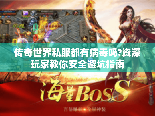 传奇世界私服都有病毒吗?资深玩家教你安全避坑指南 传奇世界私服都有病毒吗?资深玩家教你安全避坑指南
