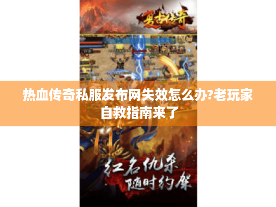 热血传奇私服发布网失效怎么办?老玩家自救指南来了
