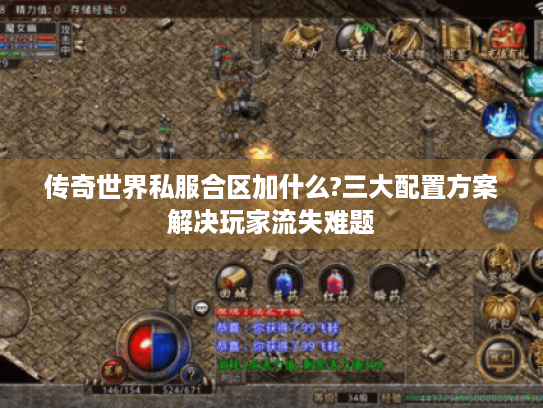 传奇世界私服合区加什么?三大配置方案解决玩家流失难题