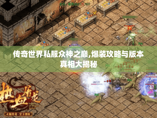 传奇世界私服众神之巅,爆装攻略与版本真相大揭秘