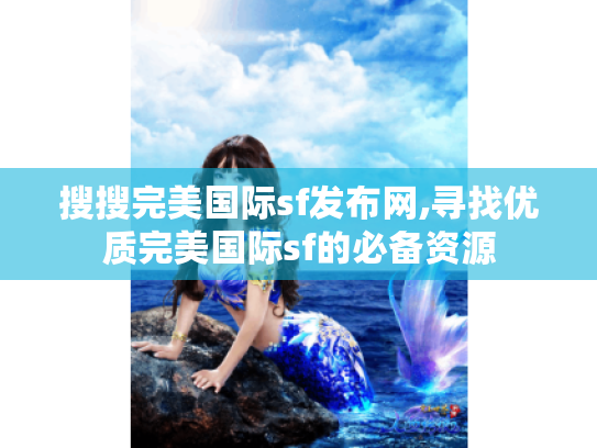 搜搜完美国际sf发布网,寻找优质完美国际sf的必备资源