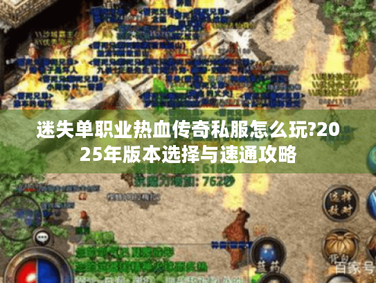 迷失单职业热血传奇私服怎么玩?2025年版本选择与速通攻略