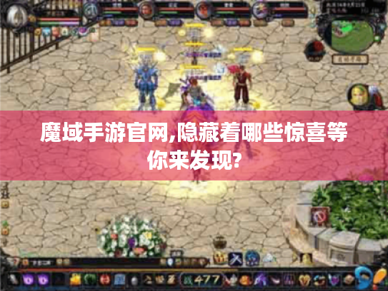 魔域手游官网,隐藏着哪些惊喜等你来发现?