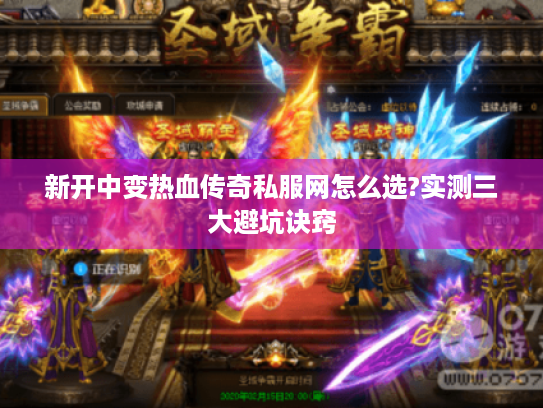 新开中变热血传奇私服网怎么选?实测三大避坑诀窍