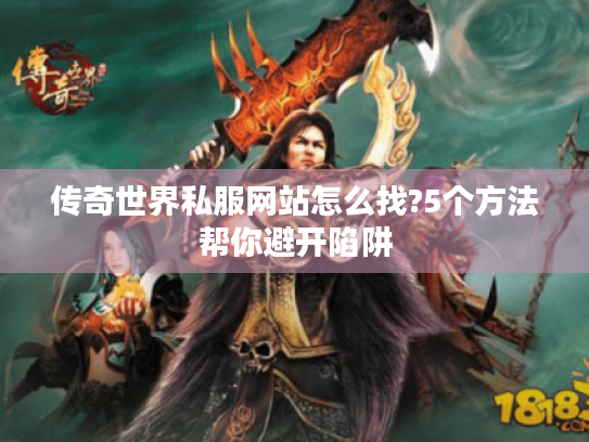 传奇世界私服网站怎么找?5个方法帮你避开陷阱