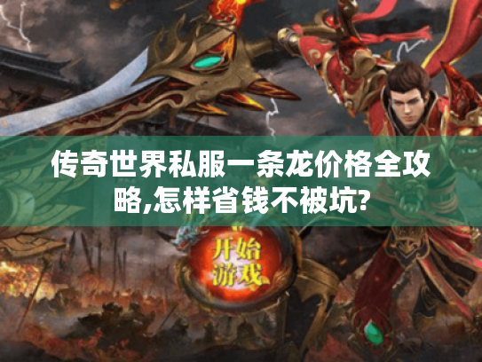 传奇世界私服一条龙价格全攻略,怎样省钱不被坑? 传奇世界私服一条龙价格全攻略,怎样省钱不被坑?