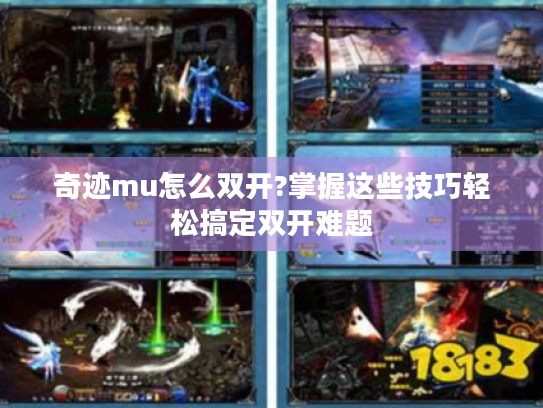 奇迹mu怎么双开?掌握这些技巧轻松搞定双开难题