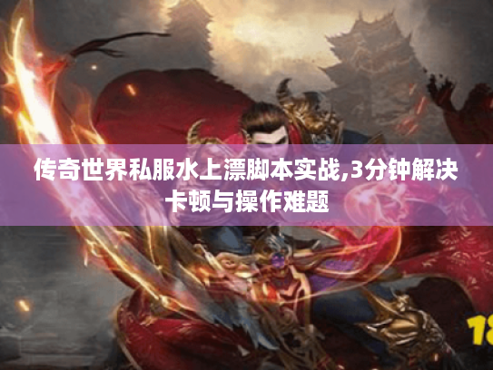 传奇世界私服水上漂脚本实战,3分钟解决卡顿与操作难题