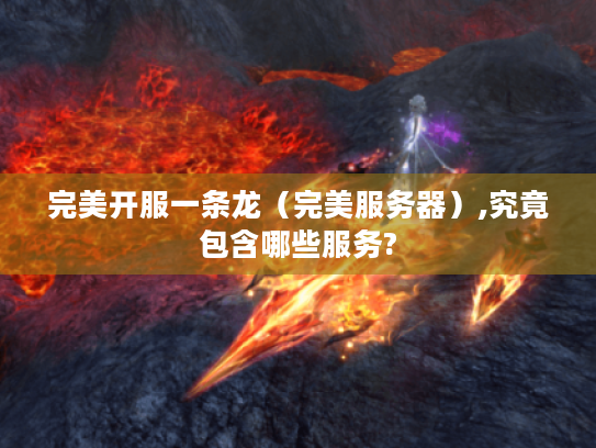 完美开服一条龙(完美服务器),究竟包含哪些服务? 完美开服一条龙(完美服务器),究竟包含哪些服务?