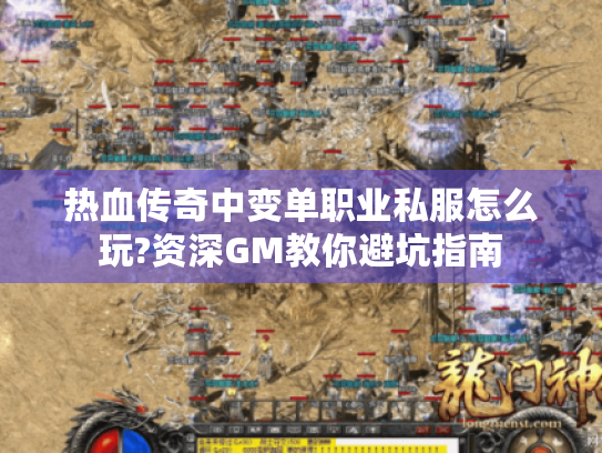 热血传奇中变单职业私服怎么玩?资深GM教你避坑指南