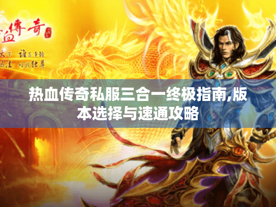 热血传奇私服三合一终极指南,版本选择与速通攻略