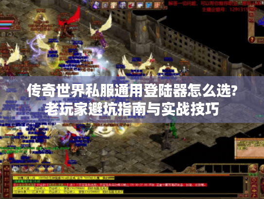 传奇世界私服通用登陆器怎么选?老玩家避坑指南与实战技巧