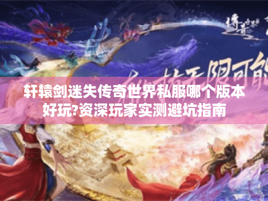 轩辕剑迷失传奇世界私服哪个版本好玩?资深玩家实测避坑指南